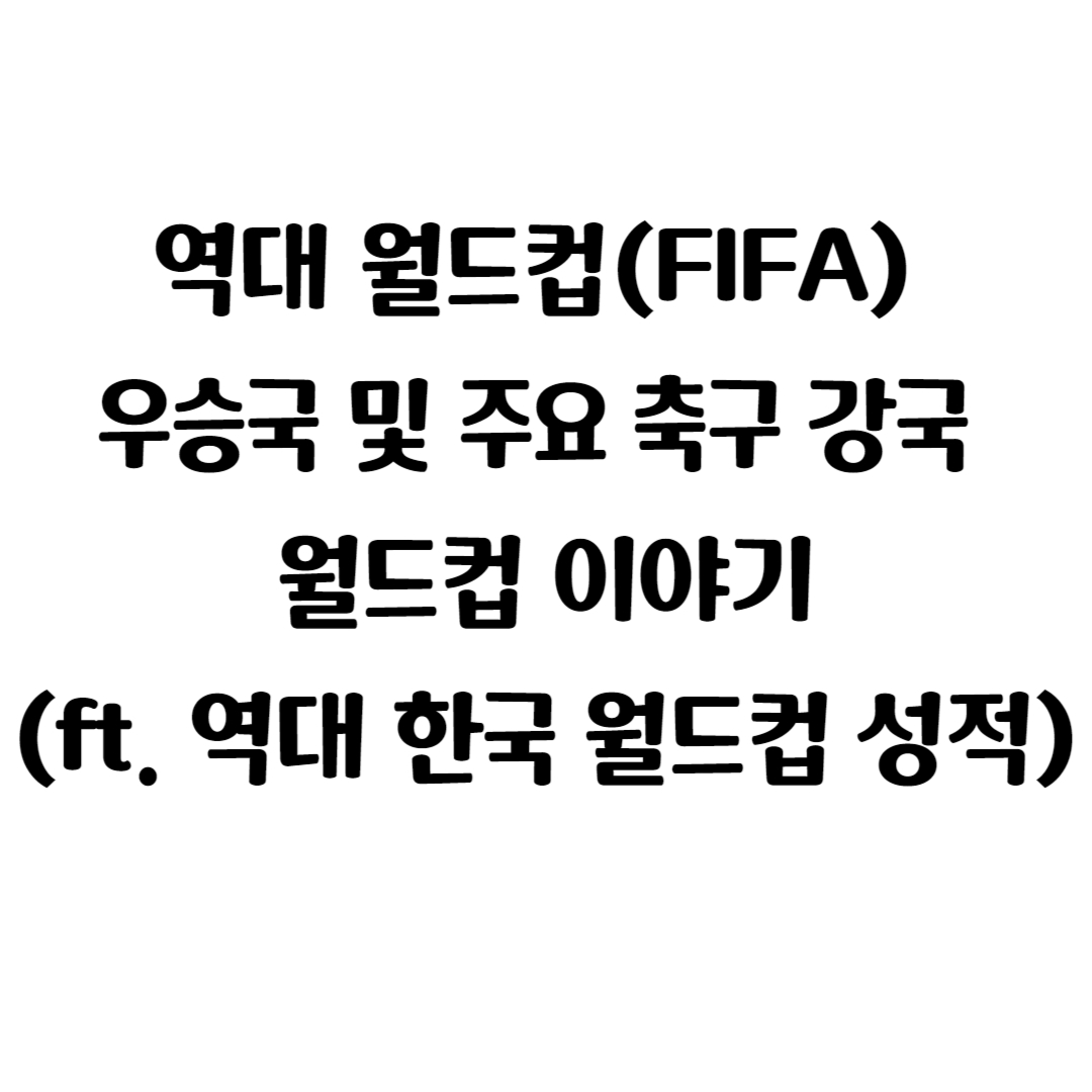 역대 월드컵(FIFA) 우승국 및 주요 축구 강국 월드컵 이야기(ft. 역대 한국 월드컵 성적)