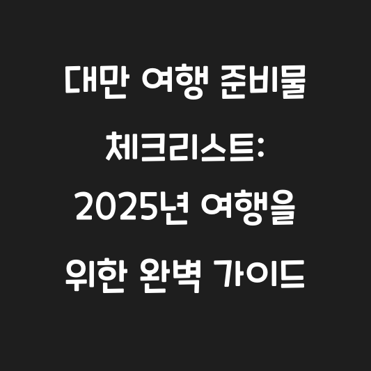 대만 여행 준비물 체크리스트: 2025년 여행을 위한 완벽 가이드 대표 이미지