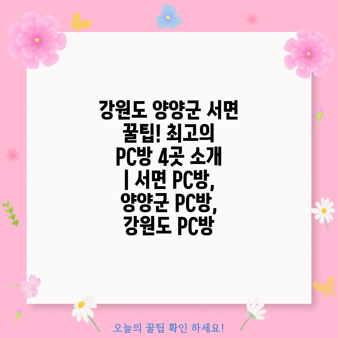 강원도 양양군 서면 꿀팁! 최고의 PC방 4곳 소개  