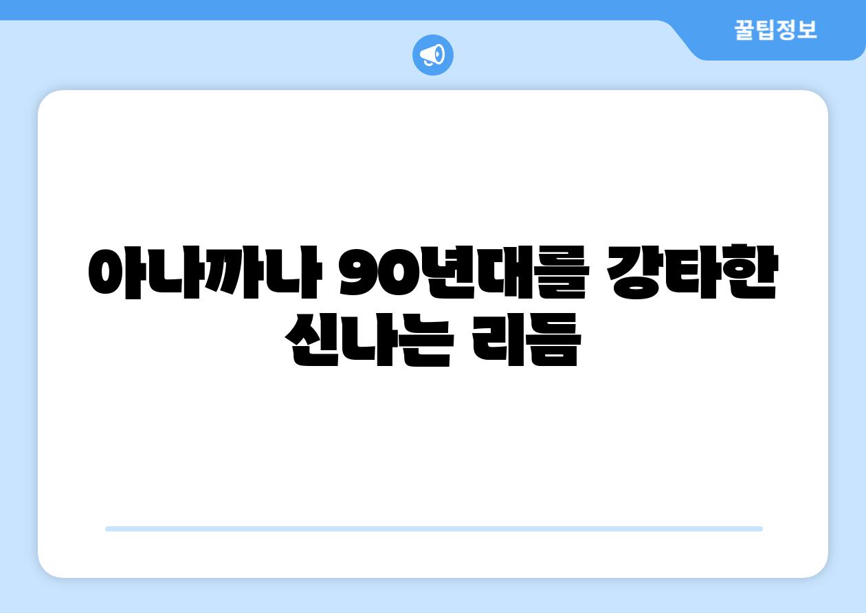 아나까나 90년대를 강타한 신나는 리듬