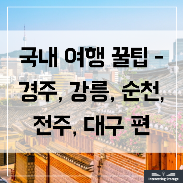  국내 여행 꿀팁 - 경주, 강릉, 순천, 전주, 대구 편