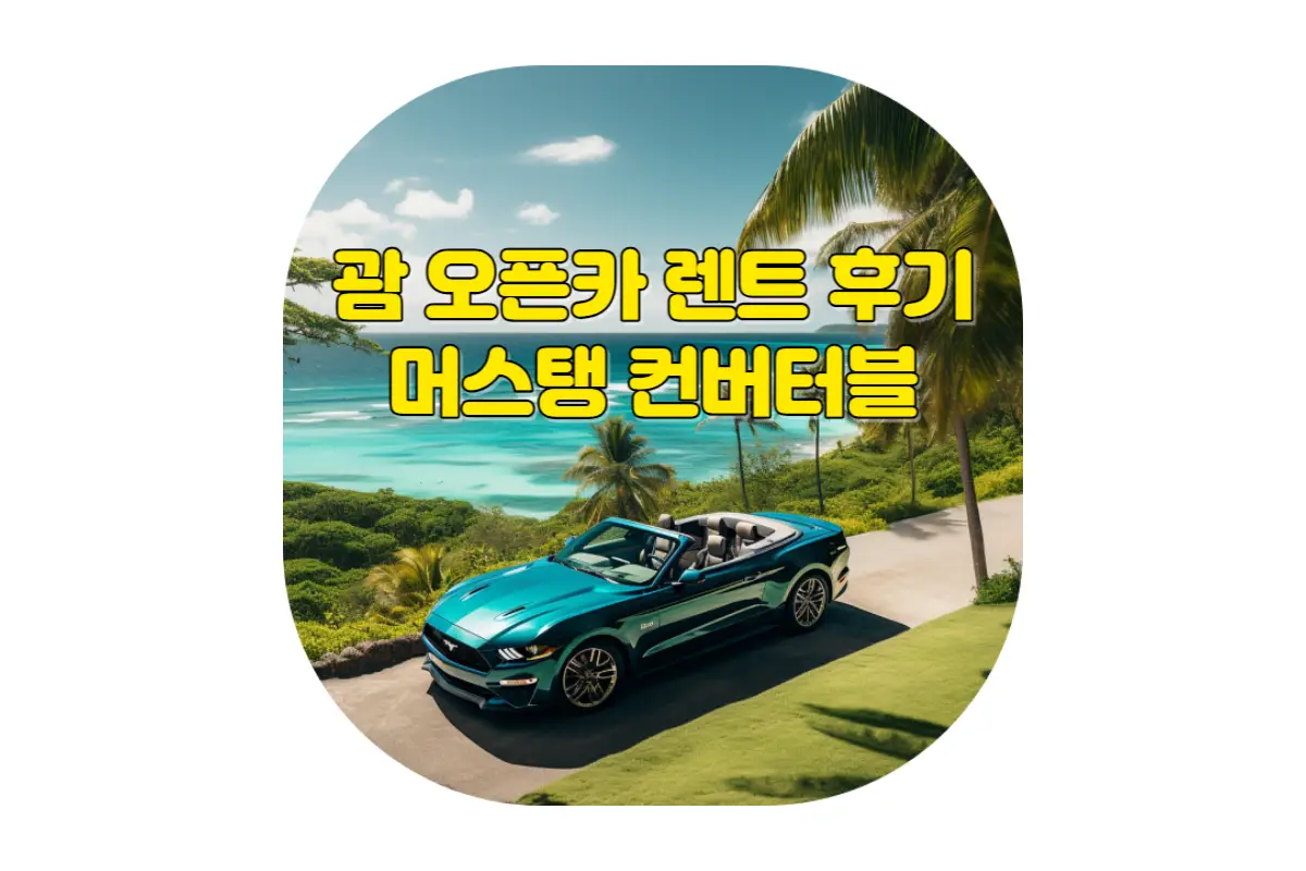  괌 머스탱 렌트 가이드: 오픈카로 즐기는 아름다운 드라이브 (한인 렌터카 KD 렌트카, 카모아 초대코드 할인쿠폰)