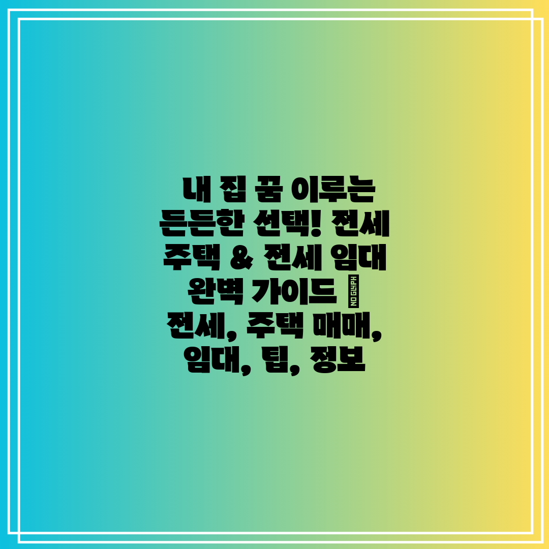  내 집 꿈 이루는 든든한 선택! 전세 주택 & 전세 