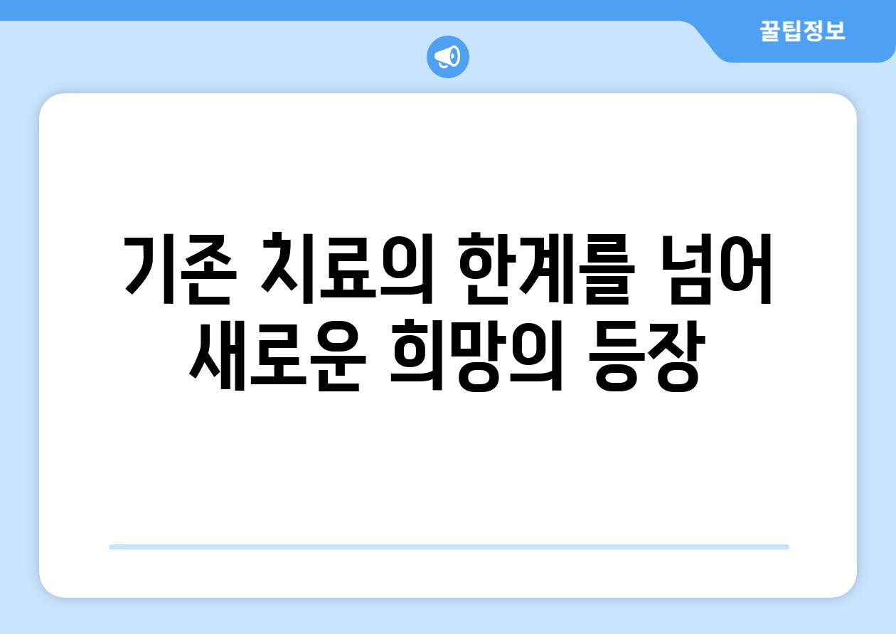 기존 치료의 한계를 넘어 새로운 희망의 등장