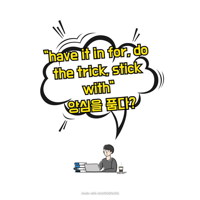  "have it in for, do the trick, stick with" 앙심을 품다?