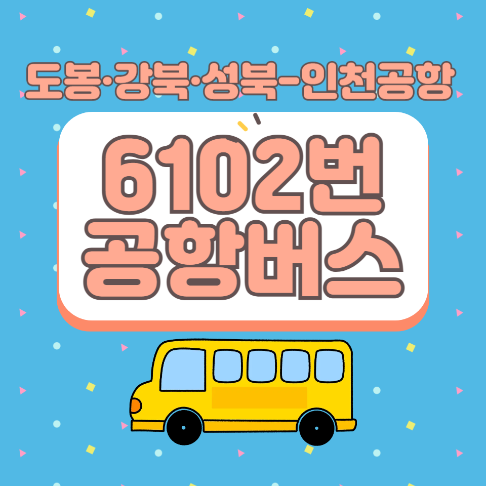 (25.06.01최신)도봉·강북·성북에서 인천공항 까지, 6102번 공항버스 이용 방법(노선/시간표/요금/예매)
