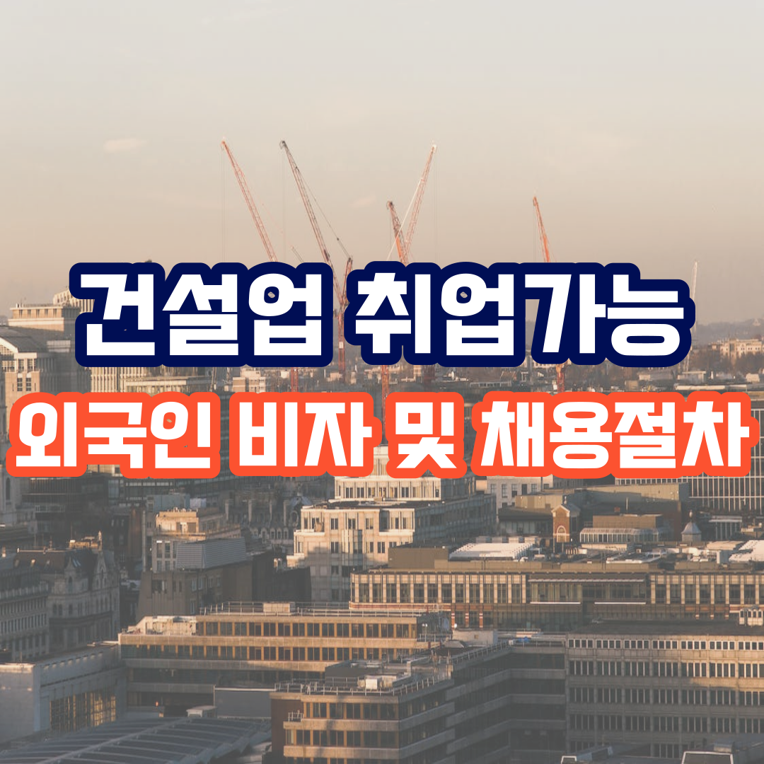  건설업 취업가능한 외국인 비자 및 채용절차에 대해 알아보기