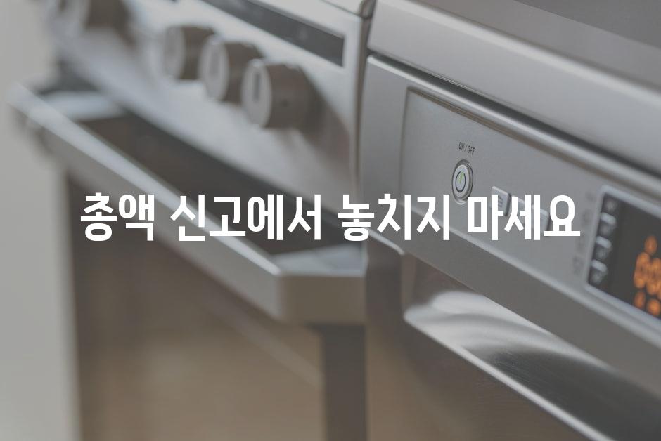 총액 신고에서 놓치지 마세요