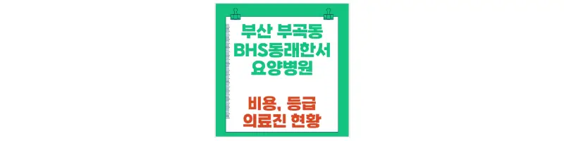 부산 부곡동 BHS동래한서요양병원 비용, 등급, 의료진 현황-문구-썸네일