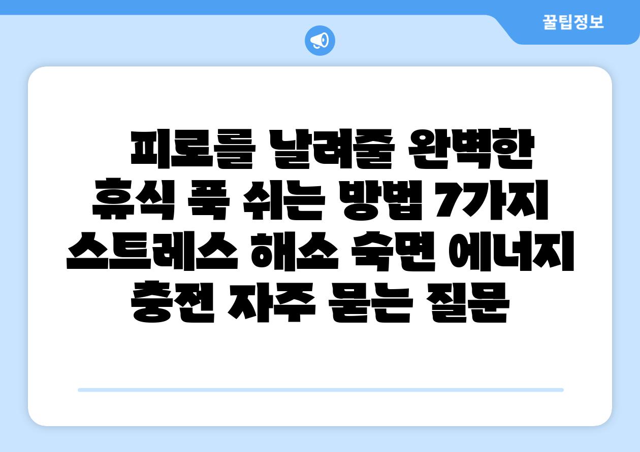   피로를 날려줄 완벽한 휴식 푹 쉬는 방법 7가지  스트레스 해소 숙면 에너지 충전 자주 묻는 질문