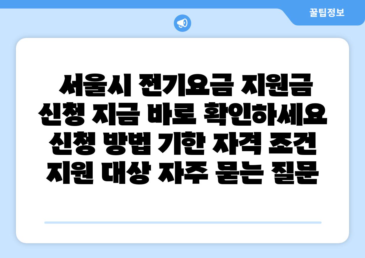  서울시 전기요금 지원금 신청 지금 바로 확인하세요  신청 방법 기한 자격 조건 지원 대상 자주 묻는 질문