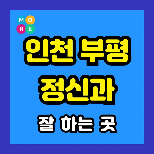 인천 부평 정신건강의학과 정신과 전문의 병원 잘하는 List 4곳 추천 ❘ 미주신경성실신, 성인 ADHD, 조현병