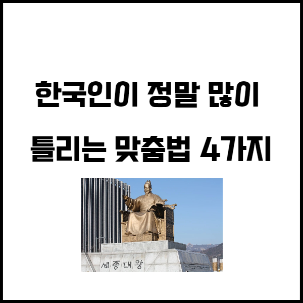  한국인이 정말 많이 틀리는 맞춤법 4가지. 이것만은 제발 지킵시다.
