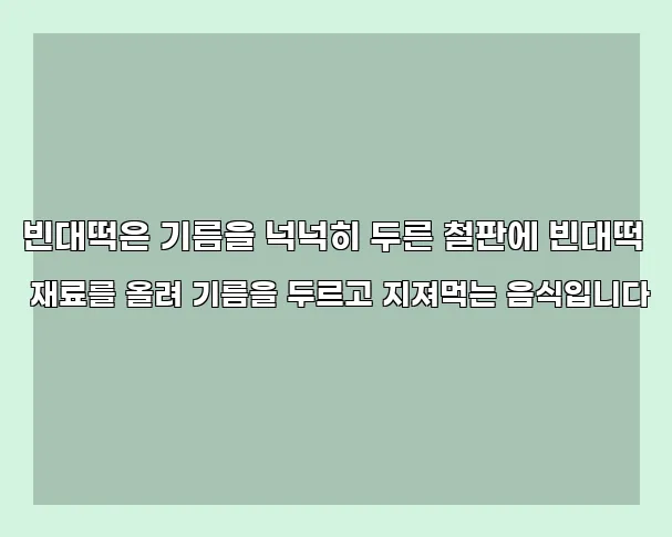 빈대떡은 기름을 넉넉히 두른 철판에 빈대떡 재료를 올려 기름을 두르고 지져먹는 음식입니다