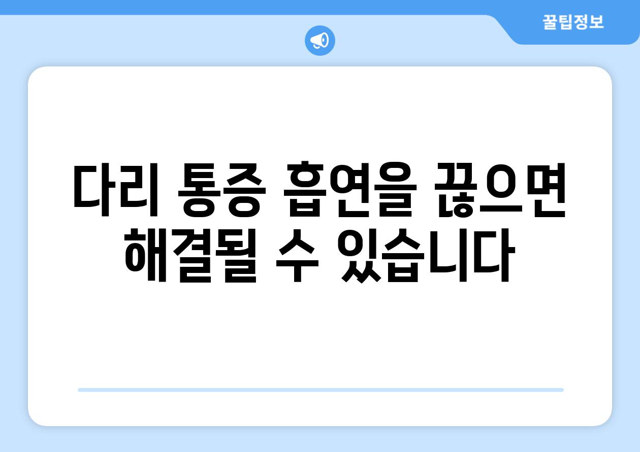 다리 통증 흡연을 끊으면 해결될 수 있습니다