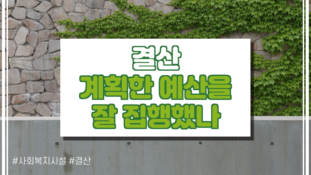  결산, 계획한 예산을 잘 집행했나 보고하기
