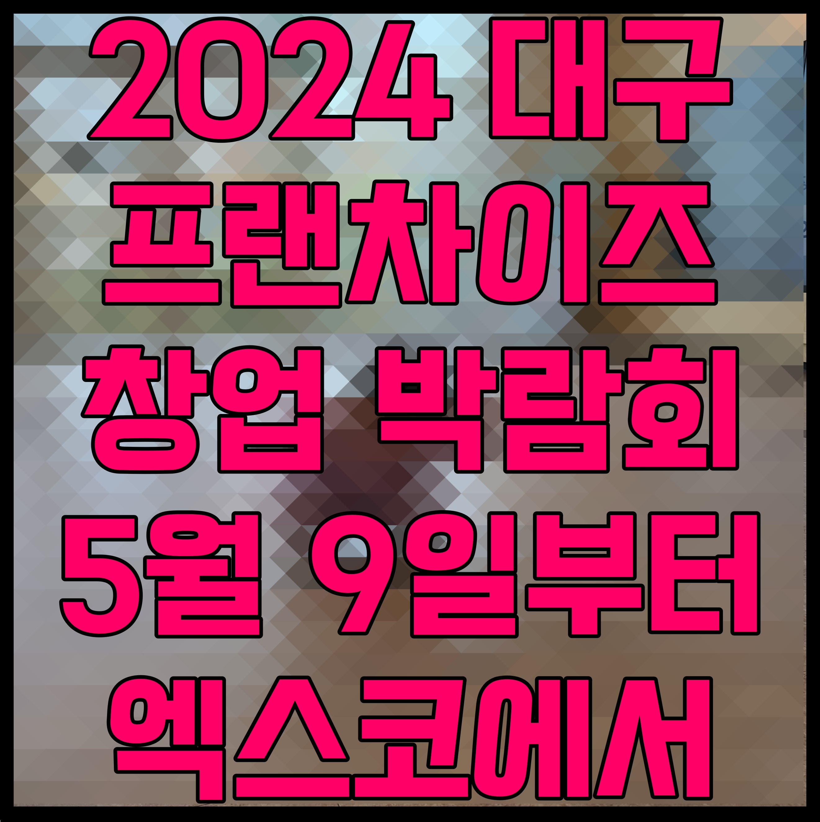  2024 대구 프랜차이즈 창업 박람회 5월 9일부터 5월 11일 엑스코에서 개최