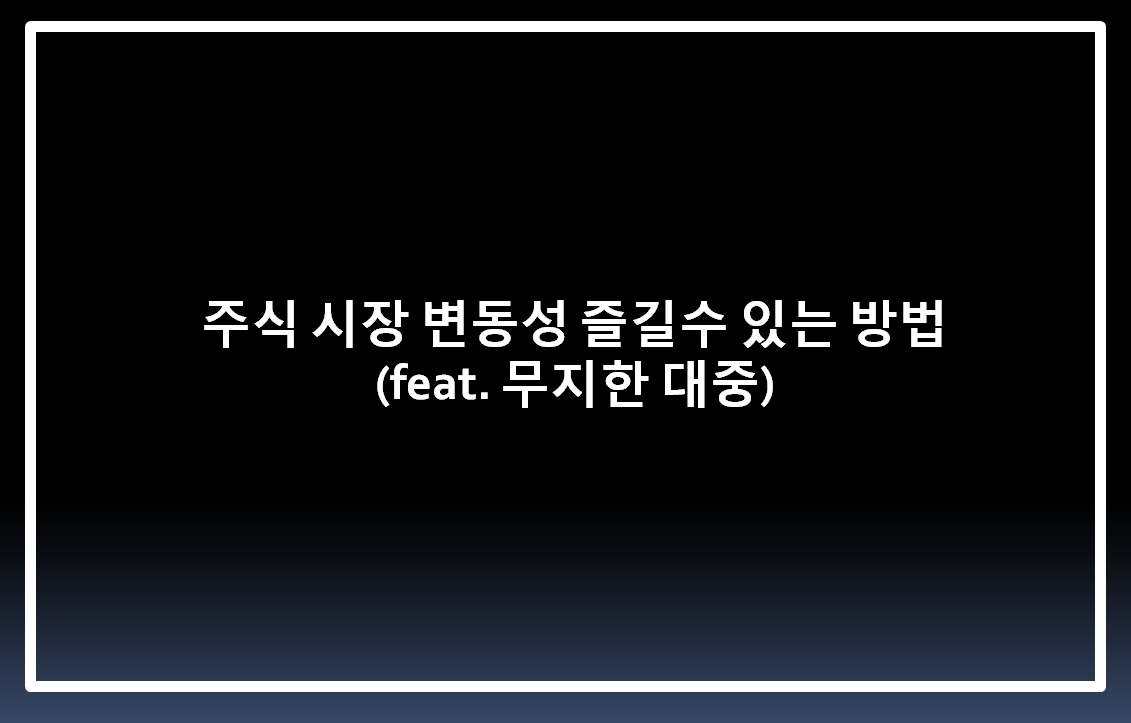  주식 시장 변동성 즐길수 있는 방법 ( feat. 무지한 대중 )