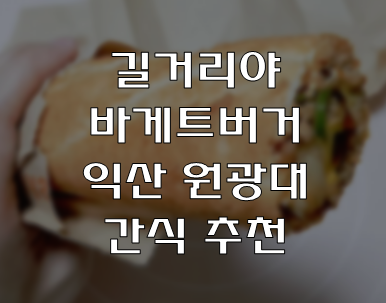  익산 원광대 후문 길거리야 바게트버거, 맛있고 든든한 간식