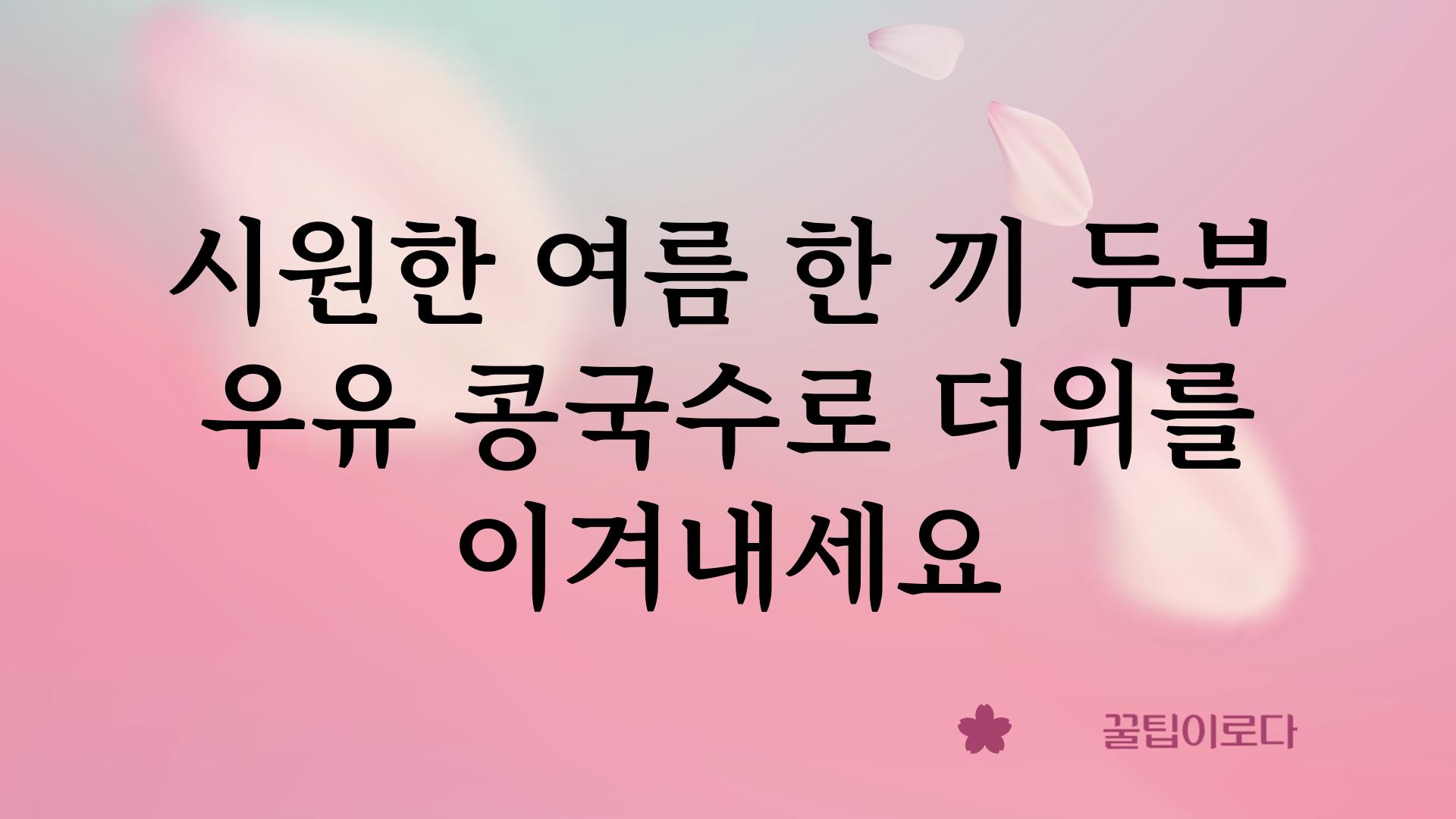 시원한 여름 한 끼 두부 우유 콩국수로 더위를 이겨내세요