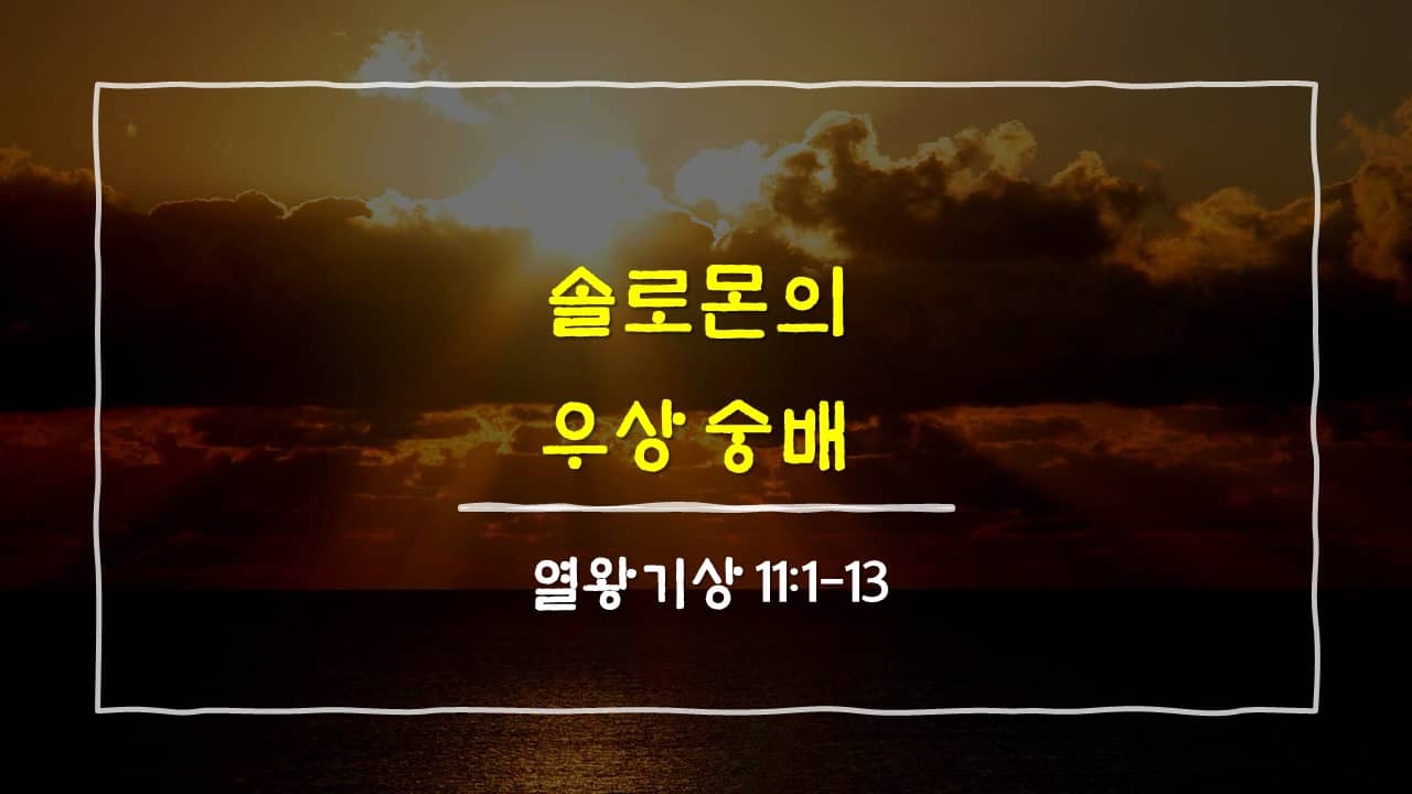 열왕기상 11장 1절-13절&#44; 솔로몬의 우상 숭배 - 매일성경 큐티 새벽설교