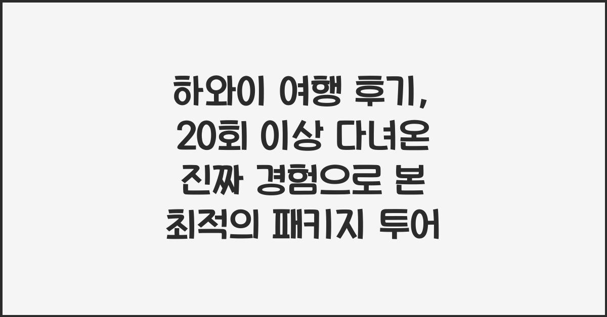 하와이 여행 후기: 20회 이상 다녀온 진짜 경험 담은 추천 패키지 투어