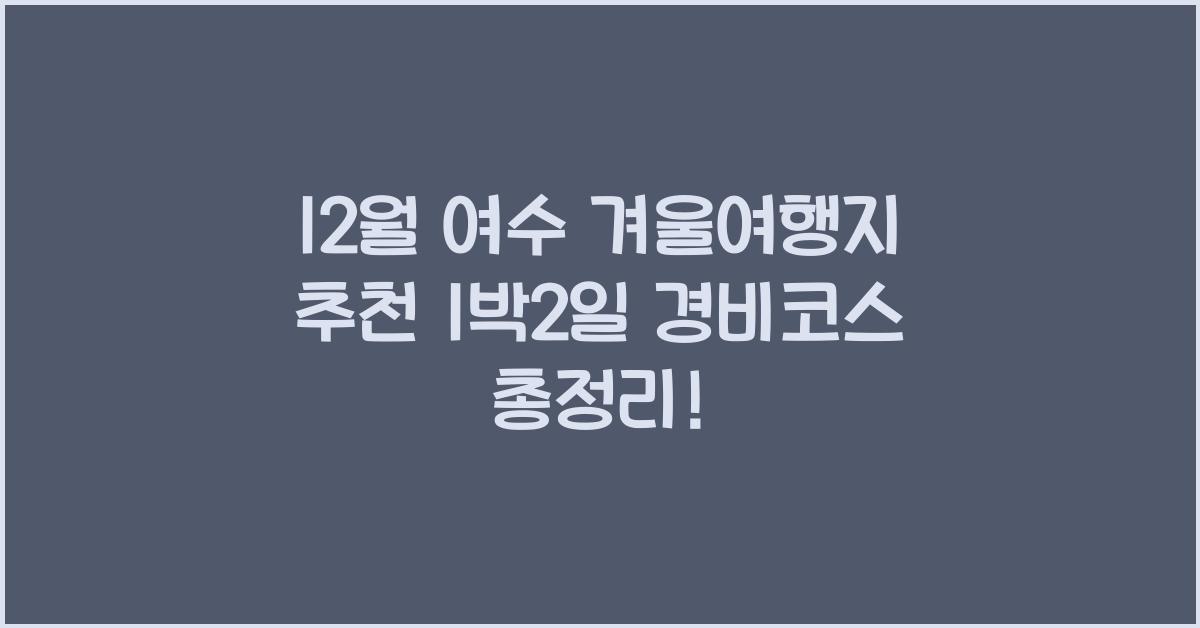 12월 여수 겨울여행지 추천  1박2일 경비코스 총정리