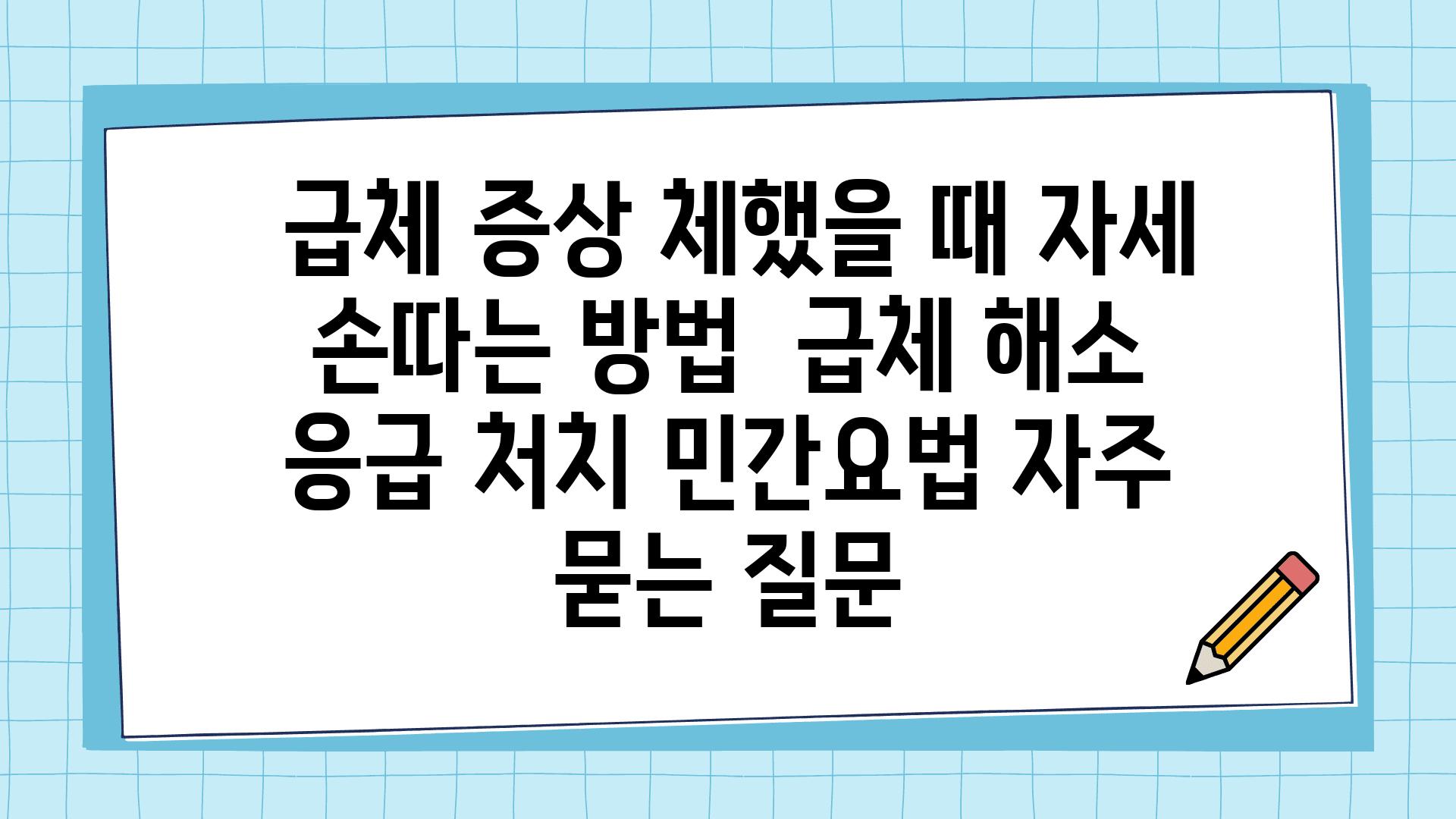  급체 증상 체했을 때 자세 손따는 방법  급체 해소 응급 처치 민간요법 자주 묻는 질문