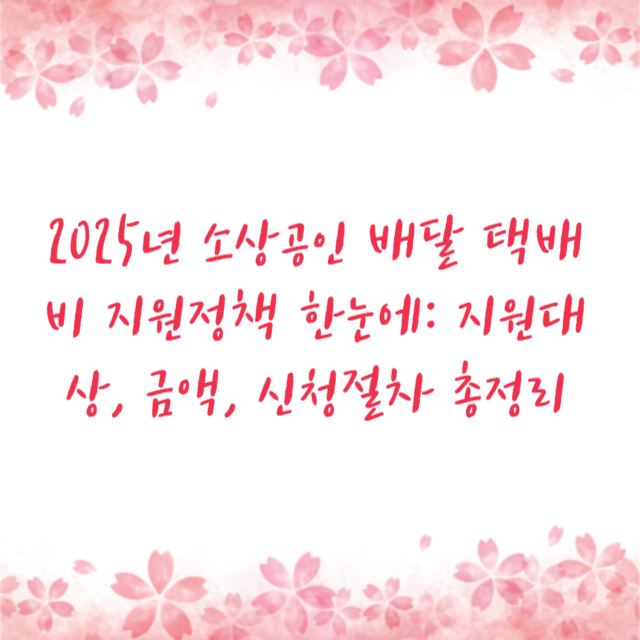 2025년 소상공인 배달 택배비 지원정책 한눈에: 지원대상, 금액, 신청절차 총정리
