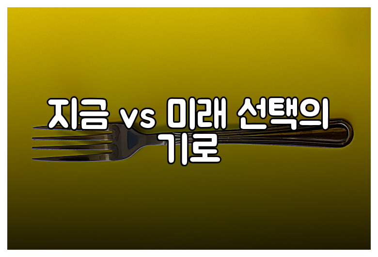 지금 vs 미래 선택의 기로