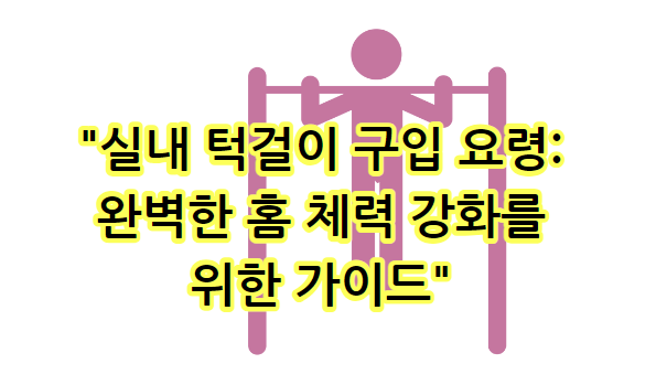 실내 턱걸이 구입 요령: 완벽한 홈 체력 강화를 위한 가이드