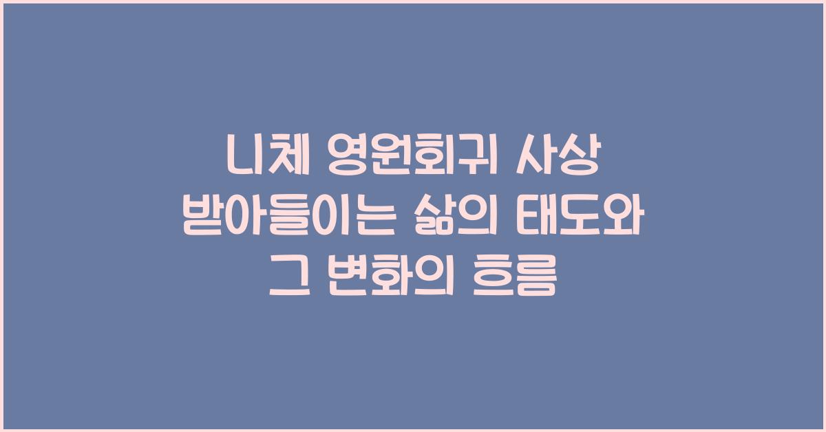 니체 영원회귀 사상 받아들이는 삶의 태도