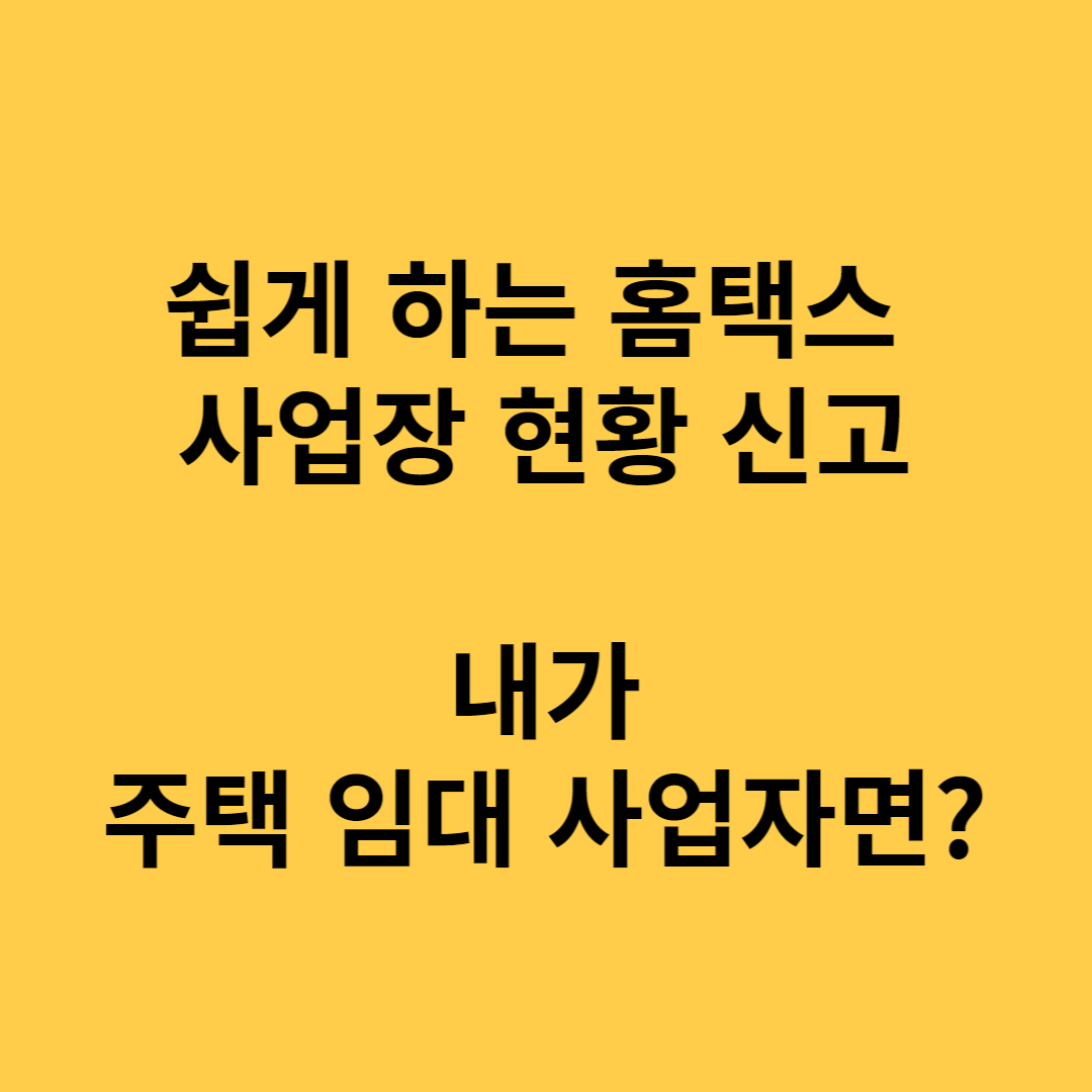  쉽게 하는 홈택스 사업장 현황 신고-주택 임대 사업자라면?