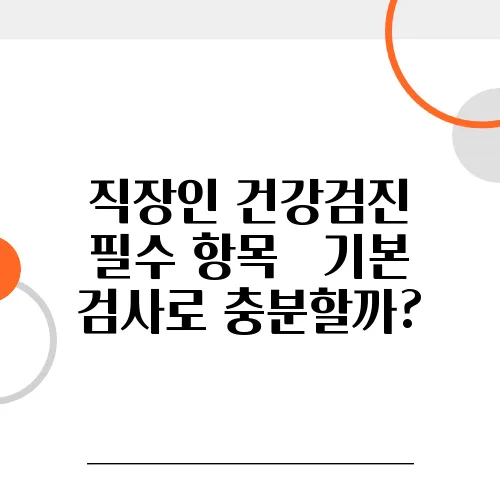 직장인 건강검진 필수 항목 – 기본 검사로 충분할까?
