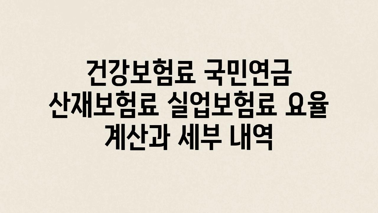 건강보험료 국민연금 산재보험료 실업보험료 요율 계산과 세부 내역