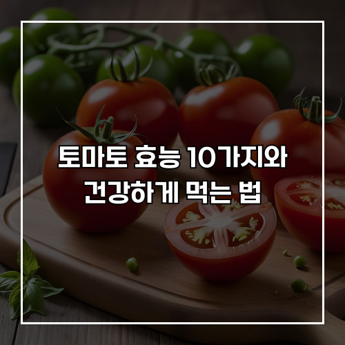 토마토 효능 10가지와 건강하게 먹는 법