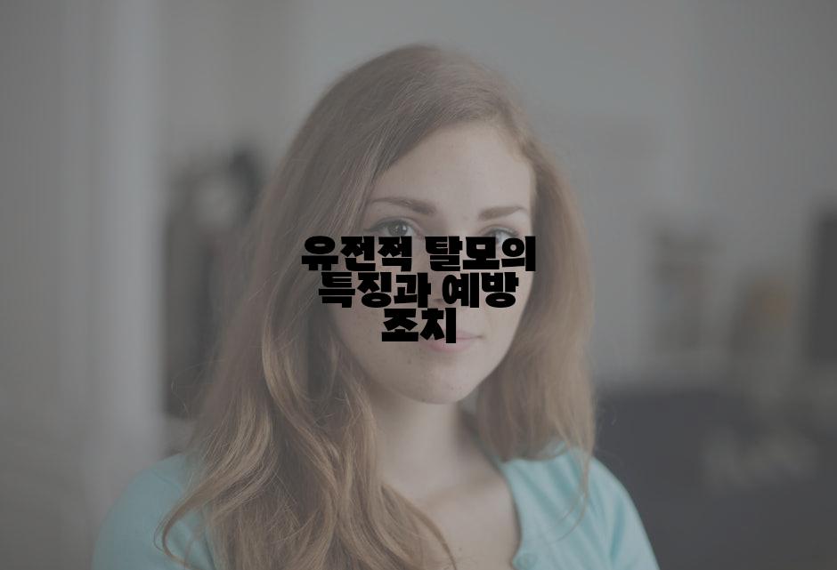 유전적 탈모의 특징과 예방 조치
