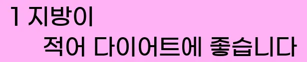   1 지방이 적어 다이어트에 좋습니다