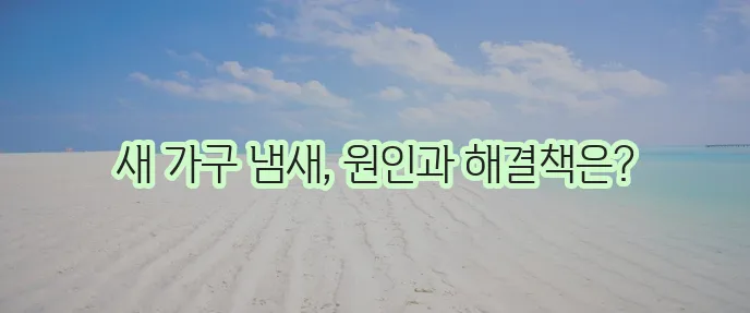 가구 냄새 없애는 법 확실하게 알아봐야겠죠!