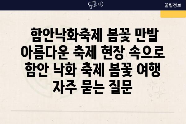  함안낙화축제 봄꽃 만발 아름다운 축제 현장 속으로  함안 낙화 축제 봄꽃 여행 자주 묻는 질문