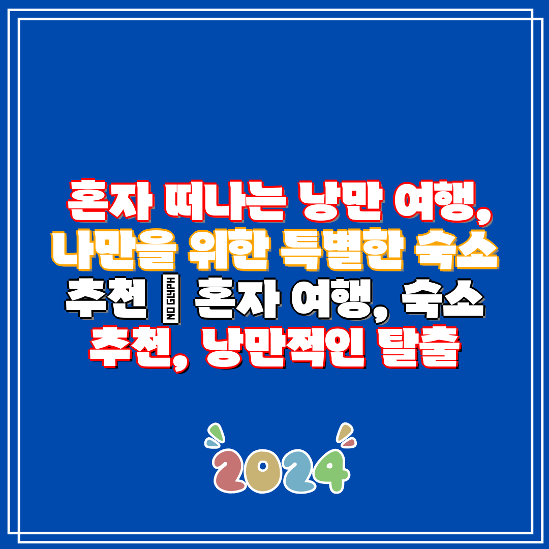 혼자 떠나는 낭만 여행, 나만을 위한 특별한 숙소 추