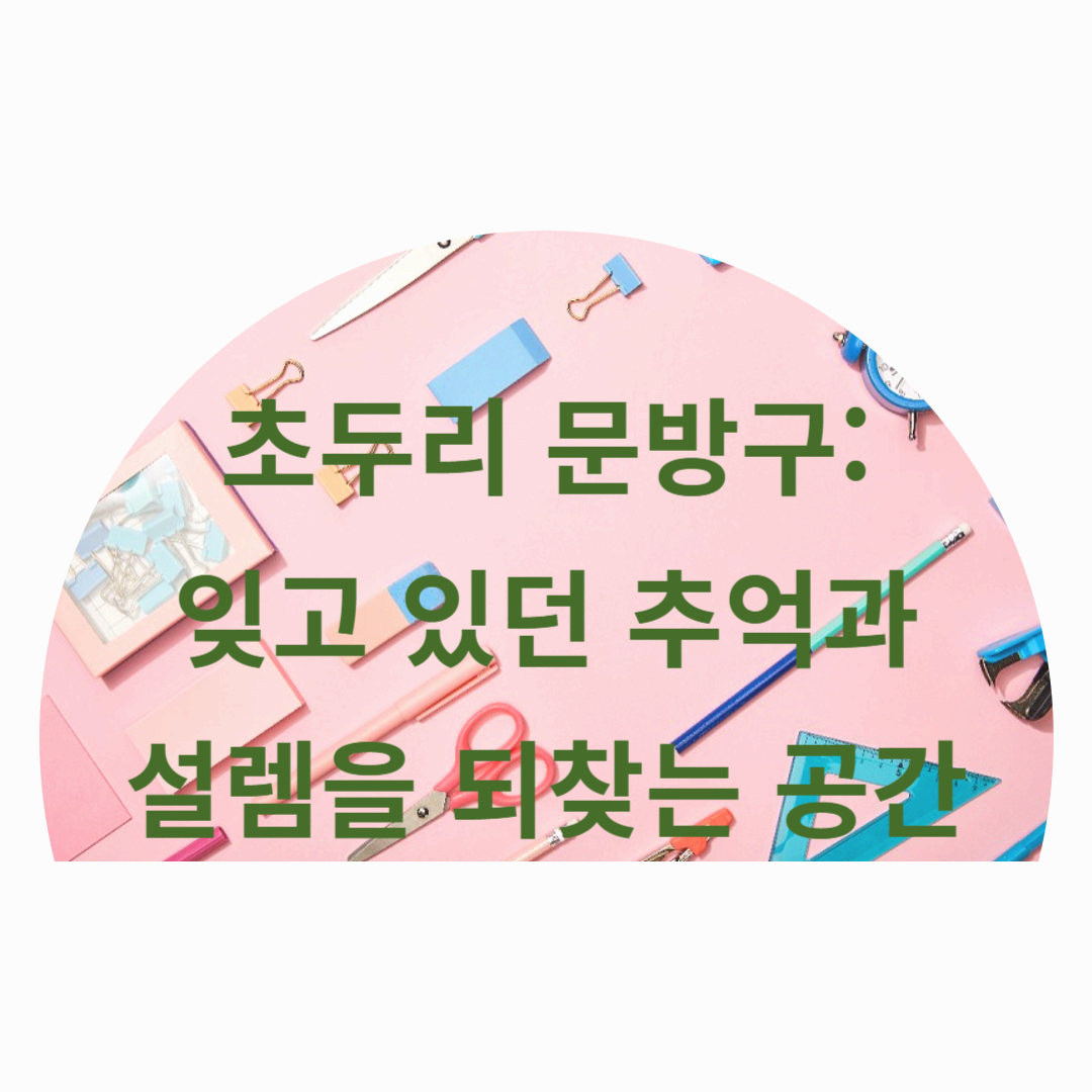 초두리 문방구: 잊고 있던 추억과 설렘을 되찾는 공간