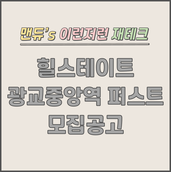  [맨듀's 청약 한장정리] 힐스테이트 광교중앙역 퍼스트 모집공고 (총정리, 분양일정, 분양가, 규제, 전매제한, 실거주의무, 재당첨제한, 평면도, 배치도, 모델하우스)