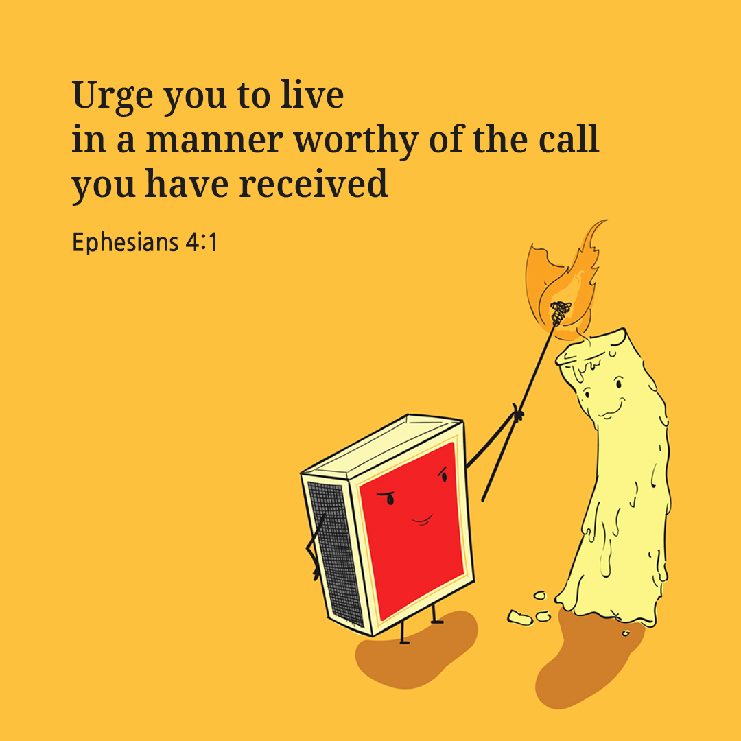 Urge you to live in a manner worthy of the call you have received. (Ephesians 4:1)