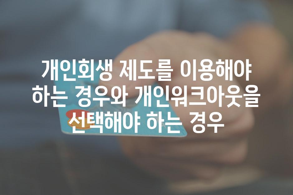 개인회생 제도를 이용해야 하는 경우와 개인워크아웃을 선택해야 하는 경우