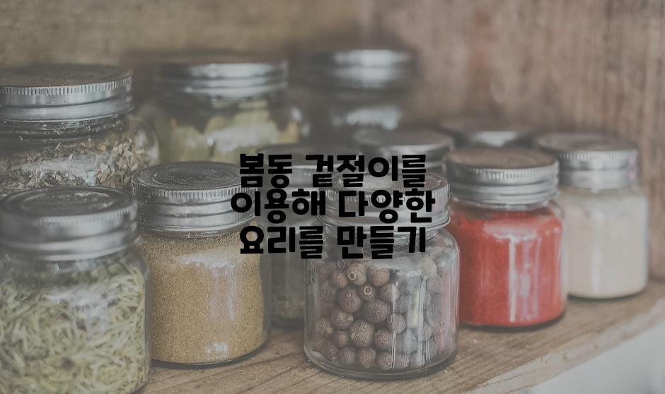 봄동 겉절이를 이용해 다양한 요리를 만들기