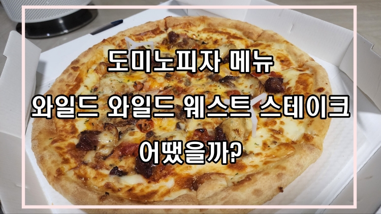  도미노피자 메뉴 와일드 와일드 웨스트 스테이크 어땠을까?