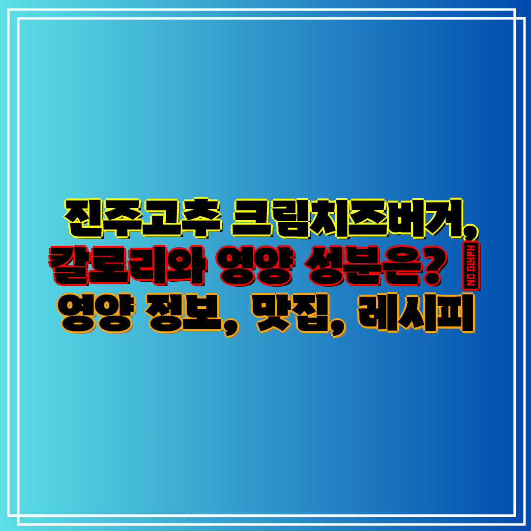  진주고추 크림치즈버거, 칼로리와 영양 성분은  영양 