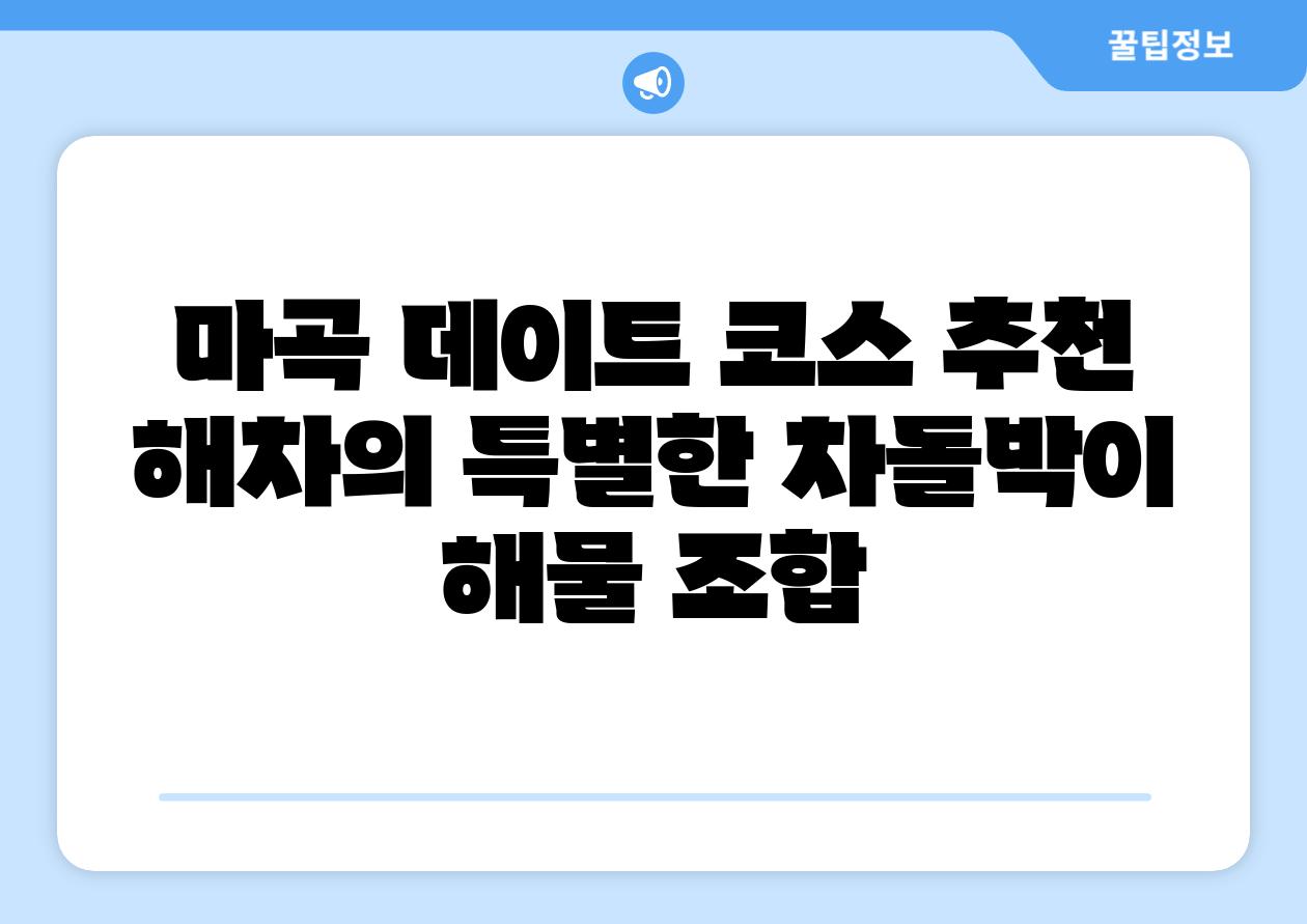 마곡 데이트 코스 추천 해차의 특별한 차돌박이  해물 조합