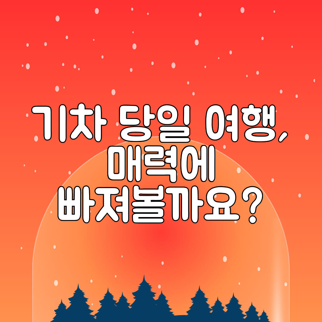 기차 당일 여행, 매력에 빠져볼까요